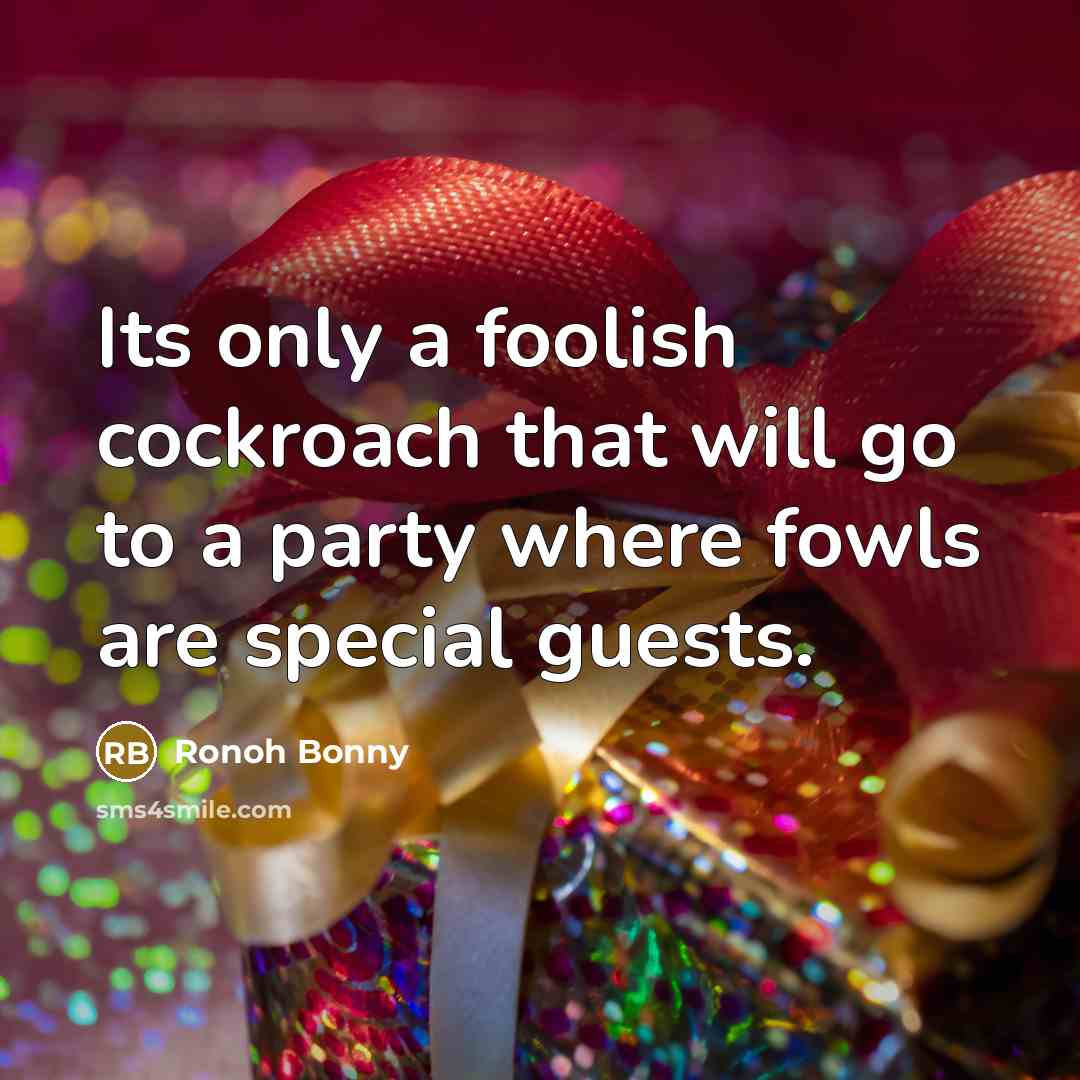 “Its only a foolish cockroach that will go to a party where fowls are special guests.” quote by Ronoh Bonny