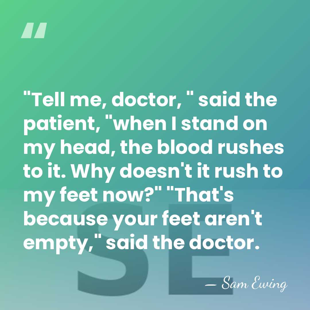 "Tell me, doctor, " said the patient, "when I stand on my&hellip; - Sam Ewing