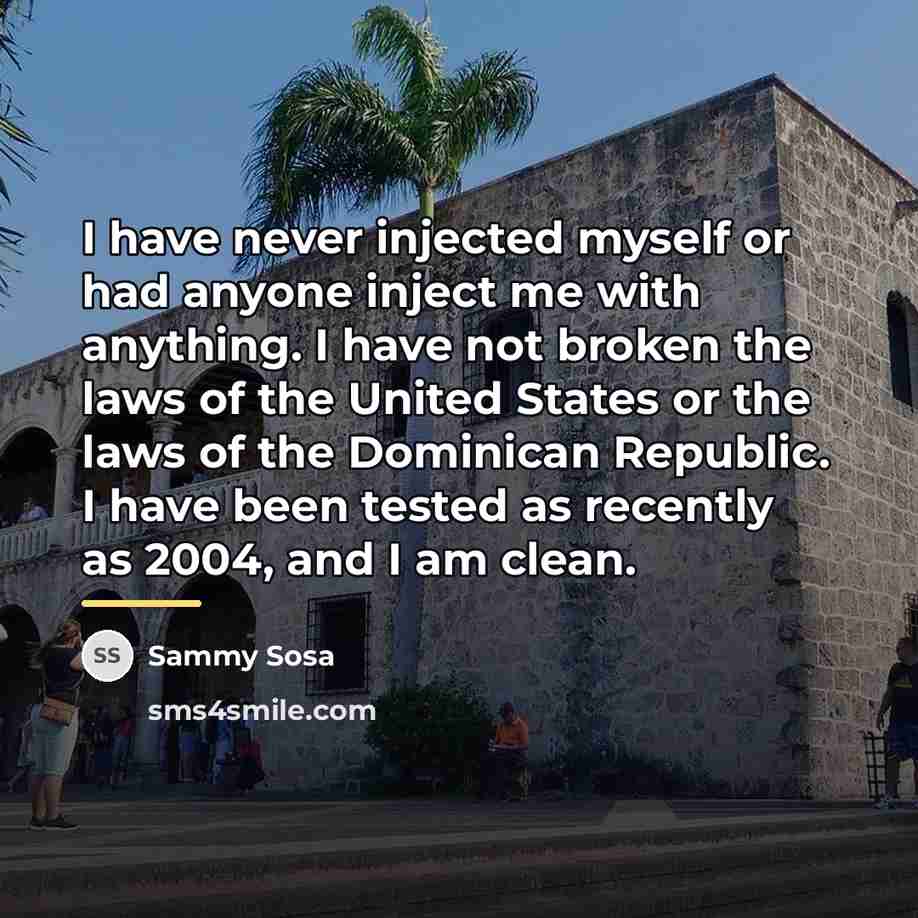 “I have never injected myself or had anyone inject me…” quote by Sammy Sosa