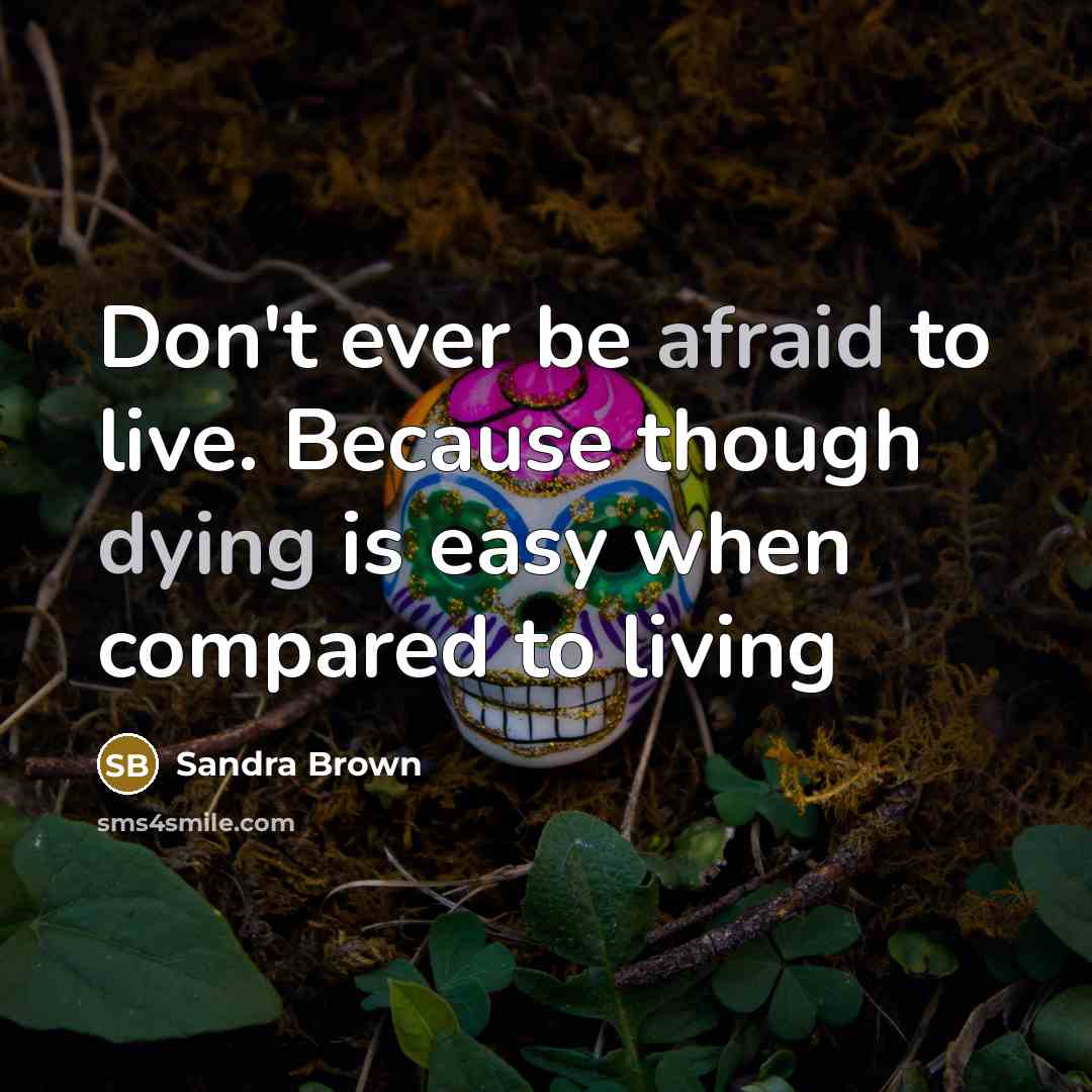 “Don't ever be afraid to live. Because though dying is easy when compared to living” quote by Sandra Brown
