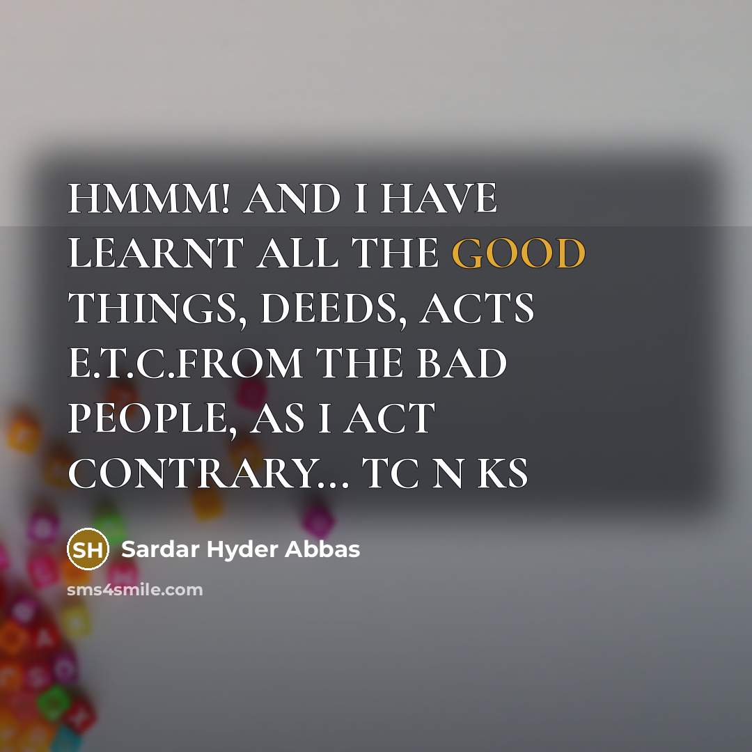 “HMMM! AND I HAVE LEARNT ALL THE GOOD THINGS, DEEDS,…” quote by Sardar Hyder Abbas