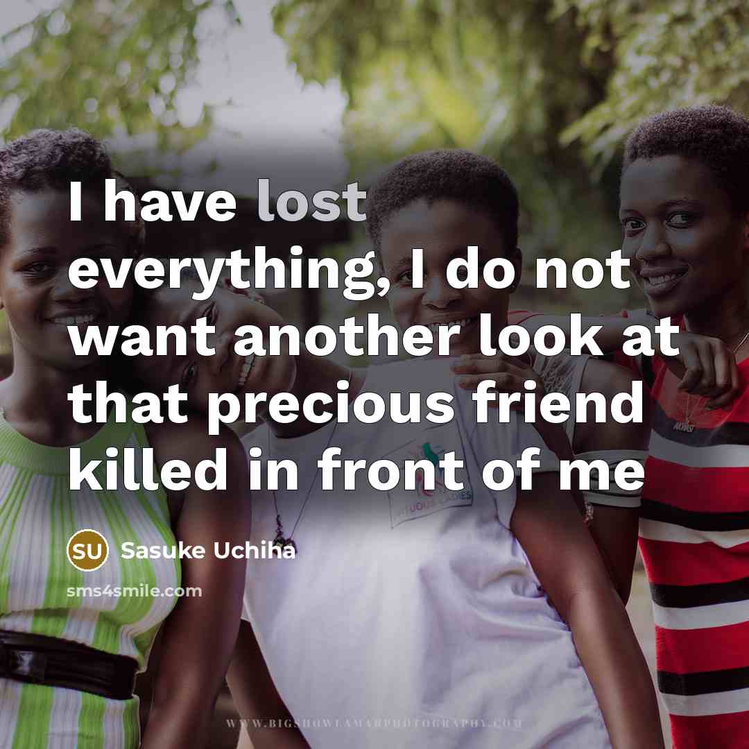 “I have lost everything, I do not want another look at that precious friend killed in front of me” quote by Sasuke Uchiha