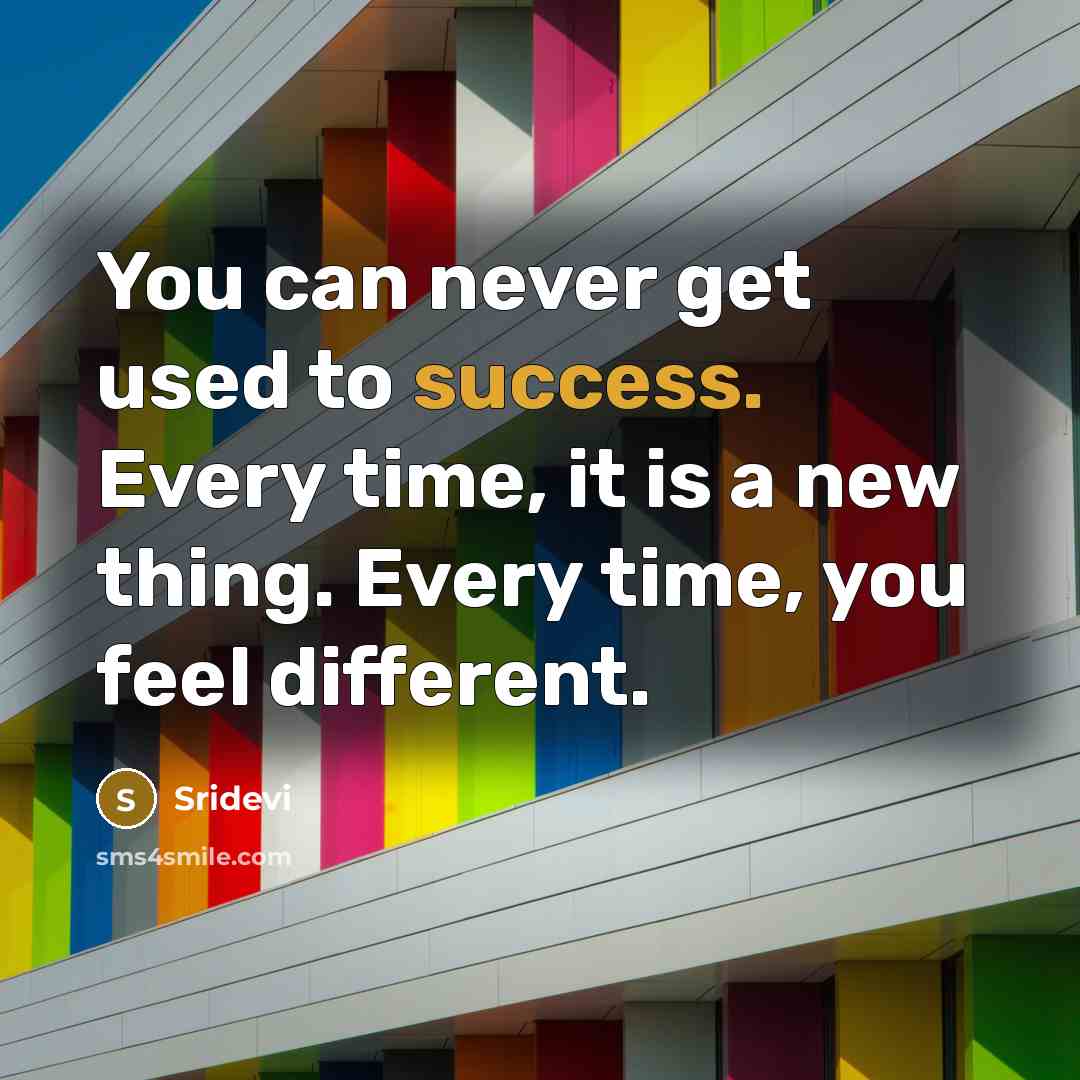 “You can never get used to success. Every time, it…” quote by Sridevi