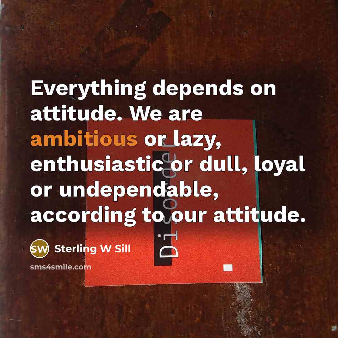 “Everything depends on attitude. We are ambitious or lazy, enthusiastic…” quote by Sterling W Sill
