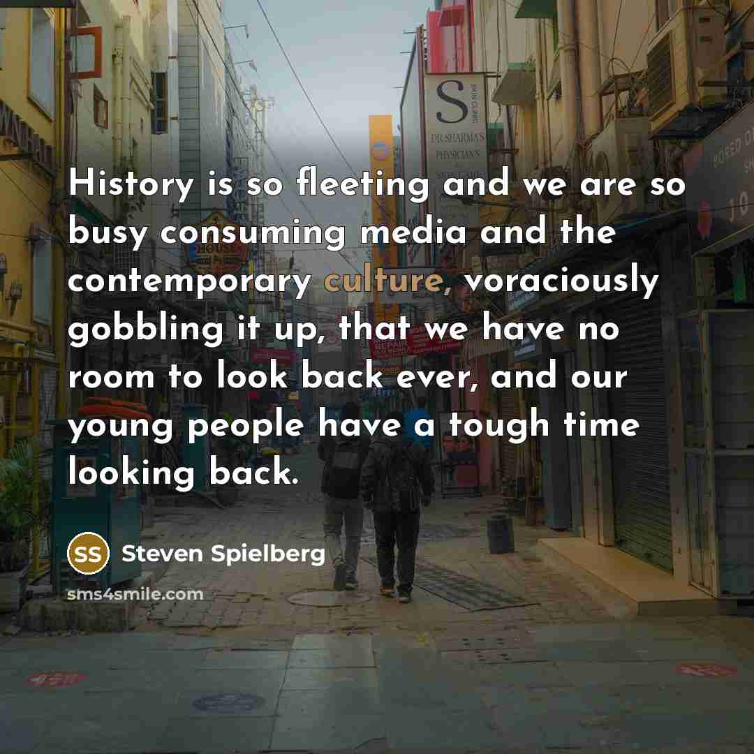 “History is so fleeting and we are so busy consuming…” quote by Steven Spielberg