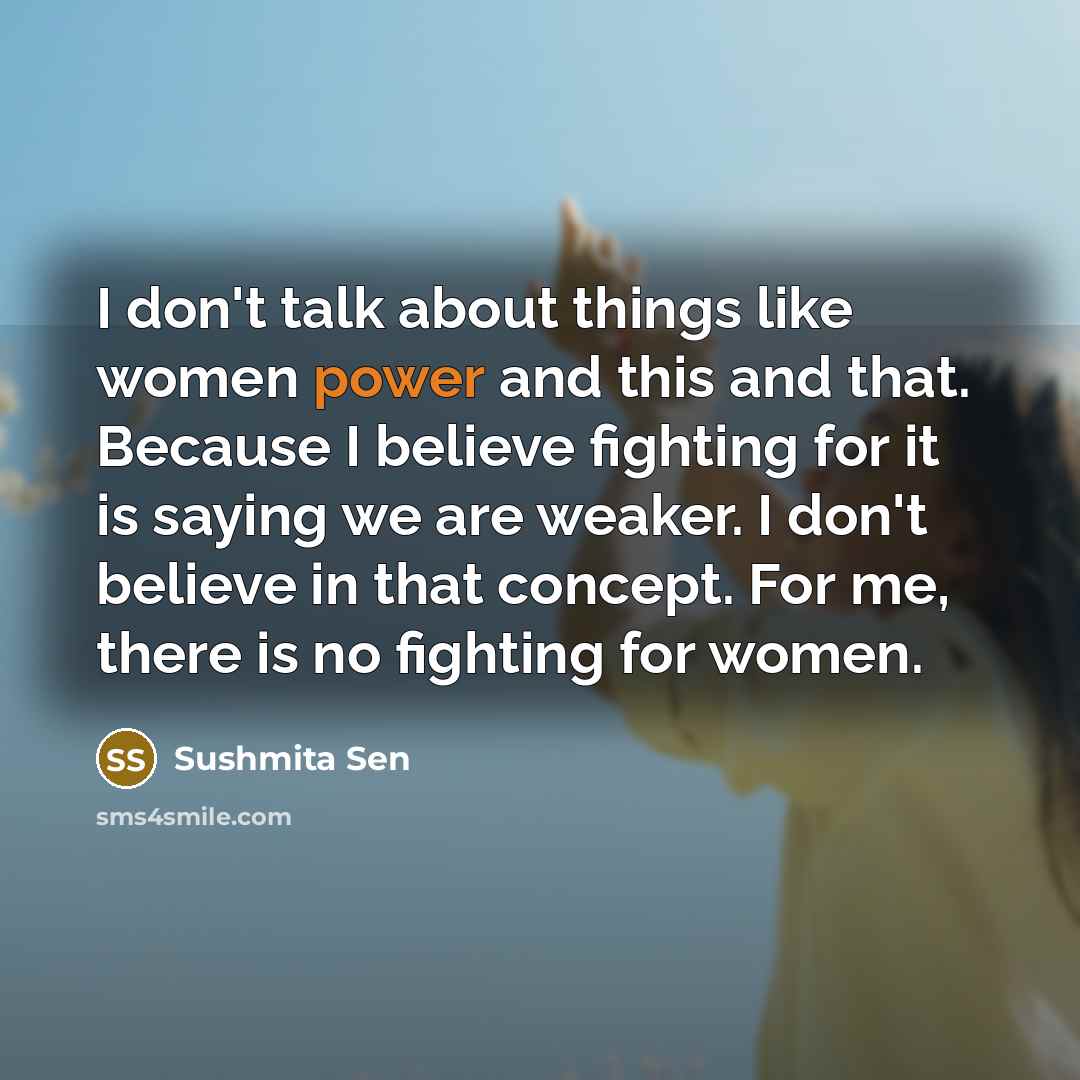 “I don't talk about things like women power and this…” quote by Sushmita Sen