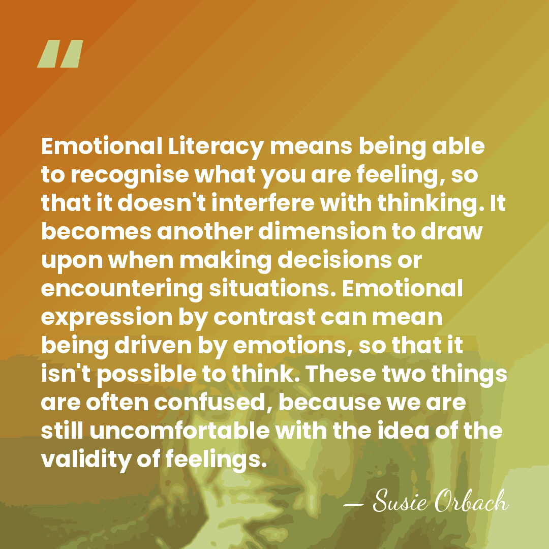 Emotional Literacy means being able to recognise what you are feeling, so&hellip; - Susie Orbach