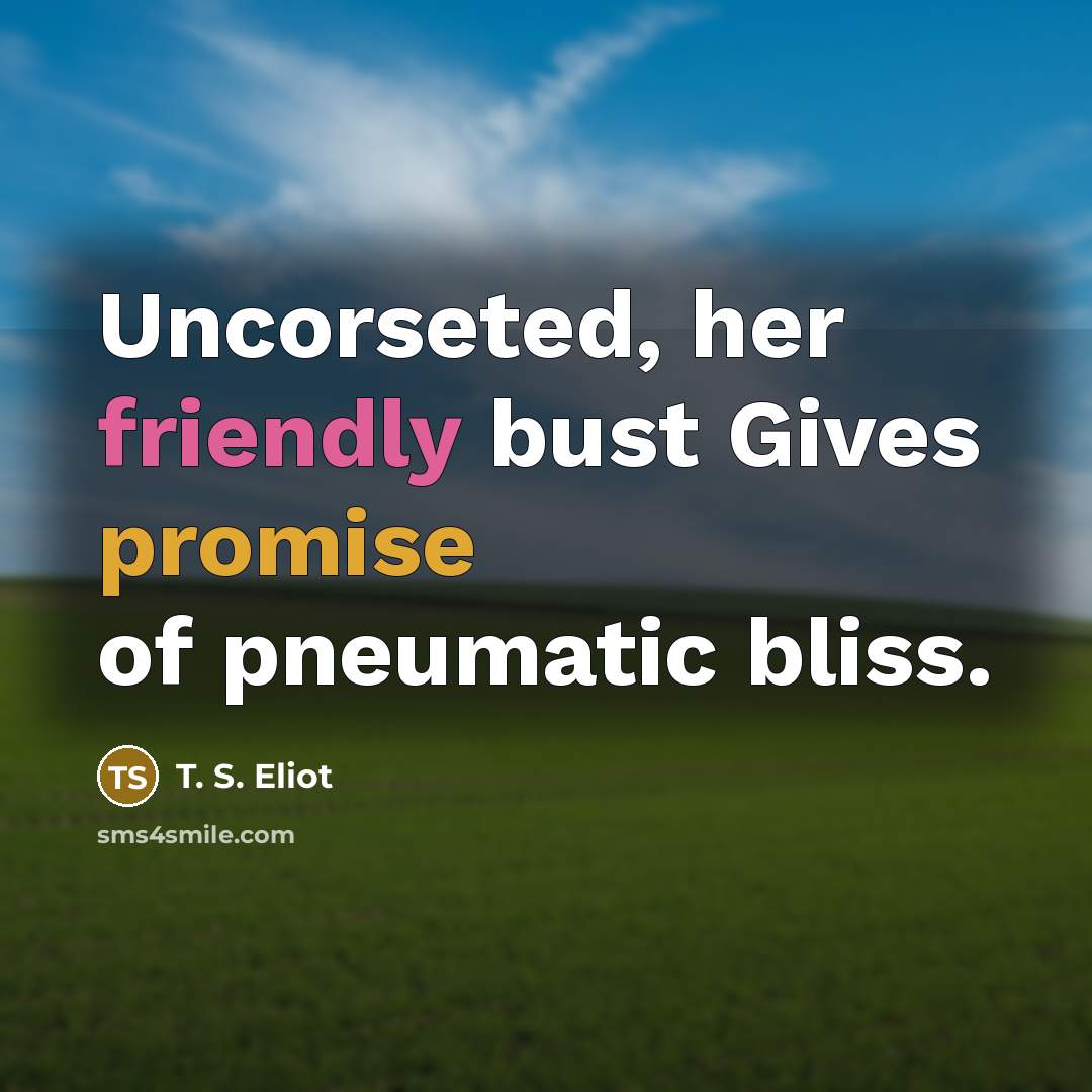 “Uncorseted, her friendly bust Gives promise of pneumatic bliss.…” quote by T. S. Eliot