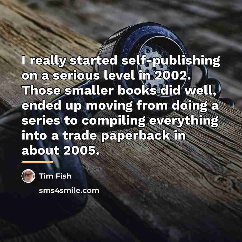 “I really started self-publishing on a serious level in 2002.…” quote by Tim Fish