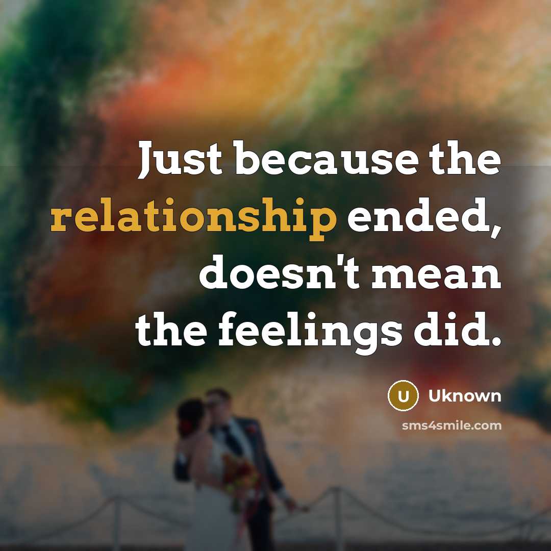 “Just because the relationship ended, doesn't mean the feelings did.” quote by Uknown
