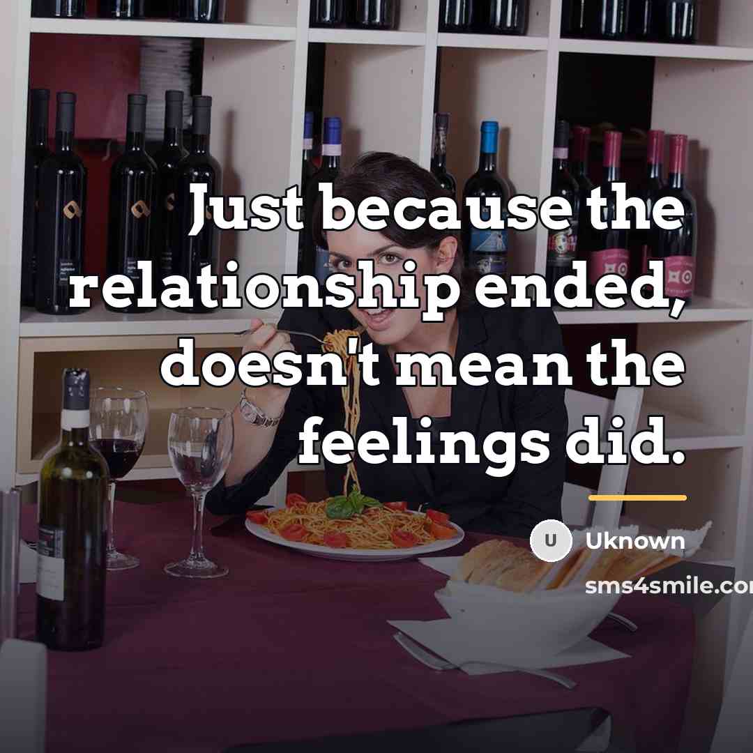 “Just because the relationship ended, doesn't mean the feelings did.…” quote by Uknown