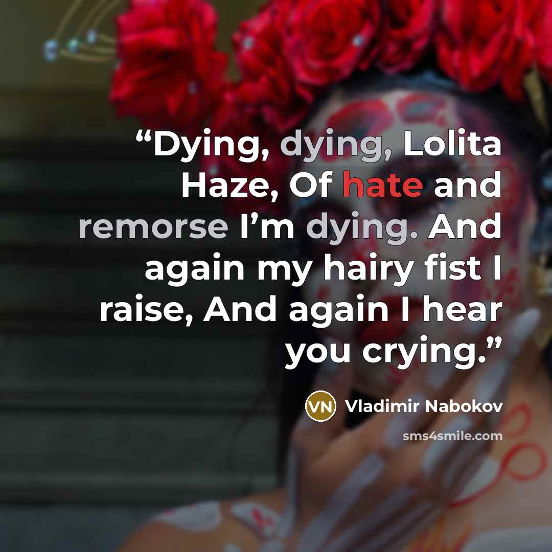 “Dying, dying, Lolita Haze, Of hate and remorse I’m dying. And again my hairy fist I raise, And again I hear you crying.” quote by Vladimir Nabokov