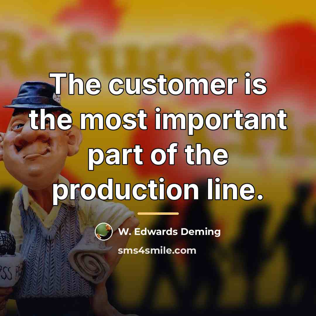 “The customer is the most important part of the production…” quote by W. Edwards Deming
