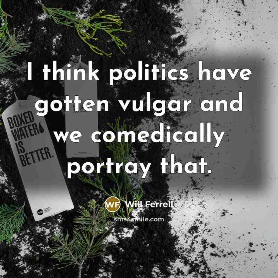 “I think politics have gotten vulgar and we comedically portray…” quote by Will Ferrell