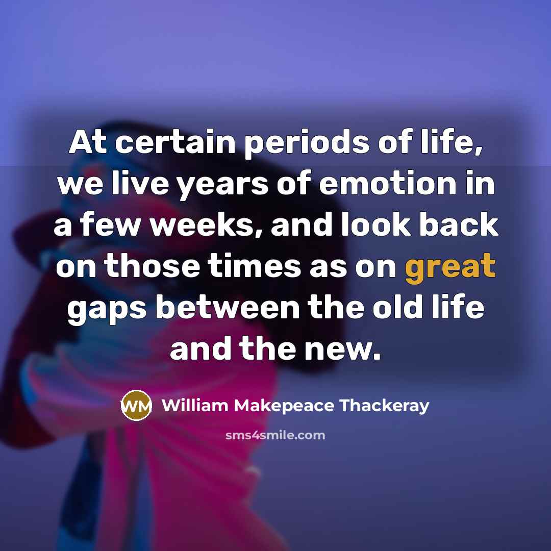 “At certain periods of life, we live years of emotion…” quote by William Makepeace Thackeray
