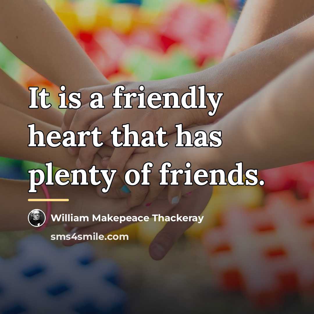 “It is a friendly heart that has plenty of friends.…” quote by William Makepeace Thackeray