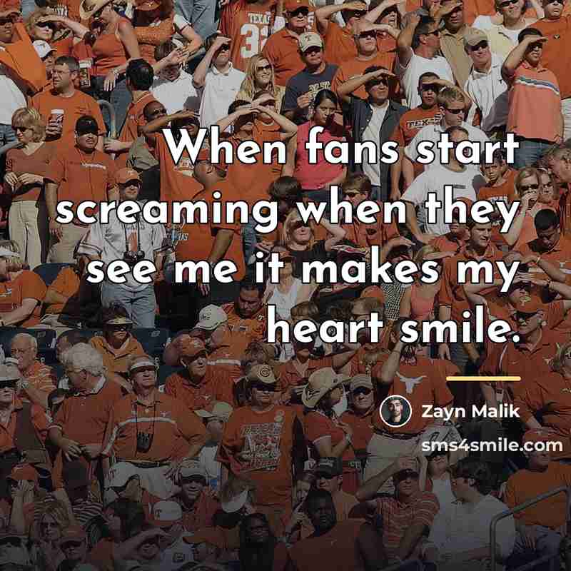 “When fans start screaming when they see me it makes…” quote by Zayn Malik