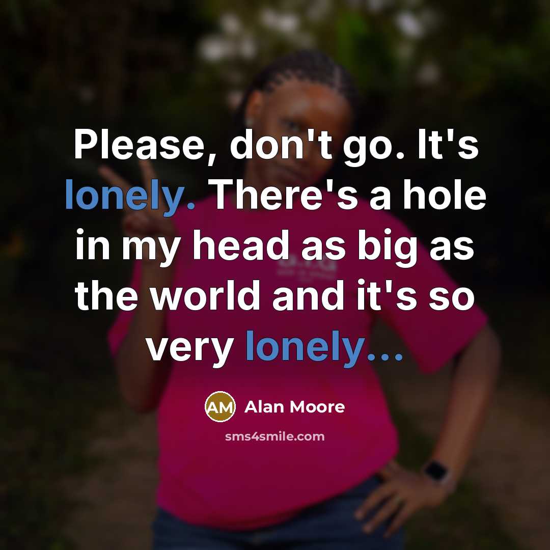 “Please, don't go. It's lonely. There's a hole in my…” quote by Alan Moore