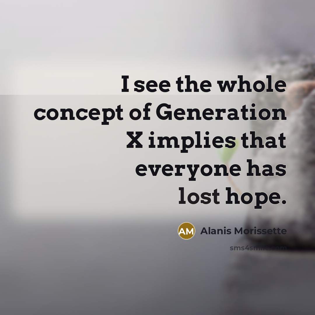 “I see the whole concept of Generation X implies that…” quote by Alanis Morissette