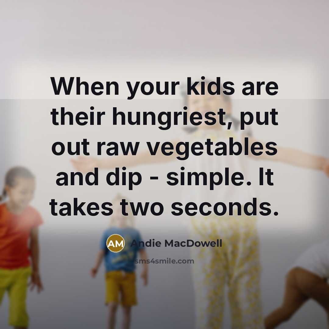 “When your kids are their hungriest, put out raw vegetables…” quote by Andie MacDowell
