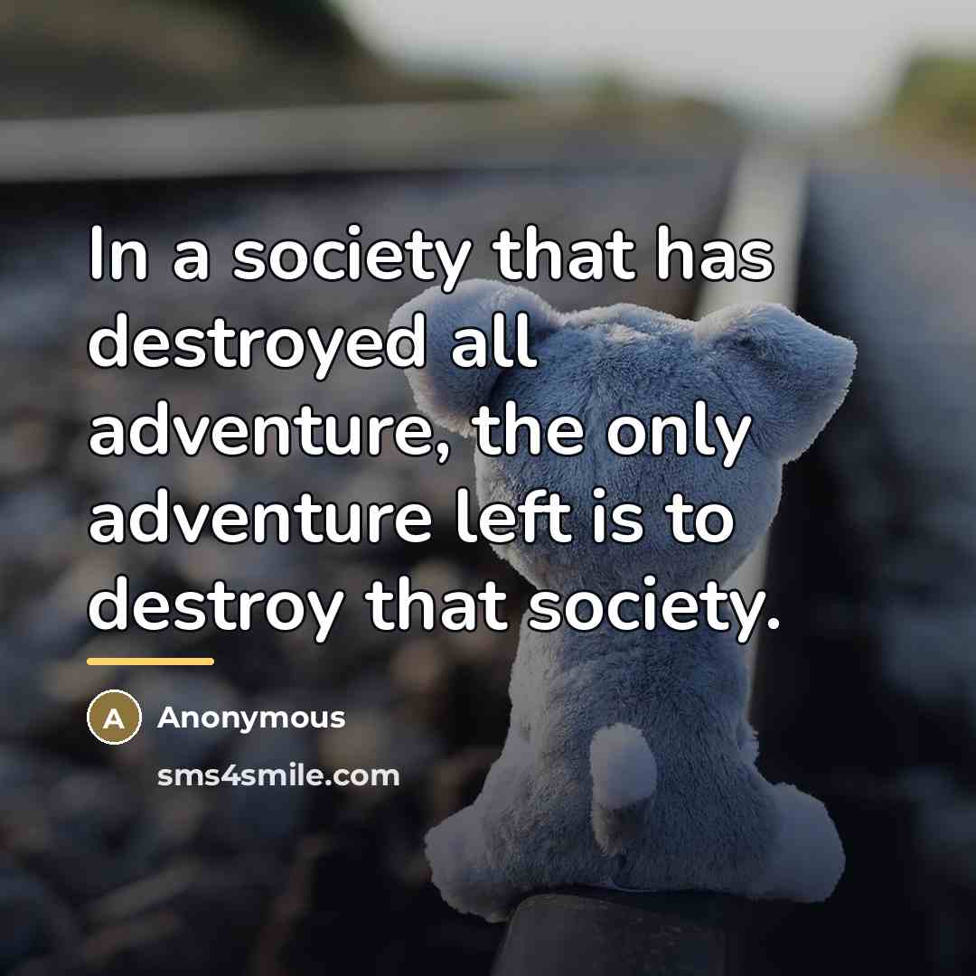 “In a society that has destroyed all adventure, the only…” quote by Anonymous