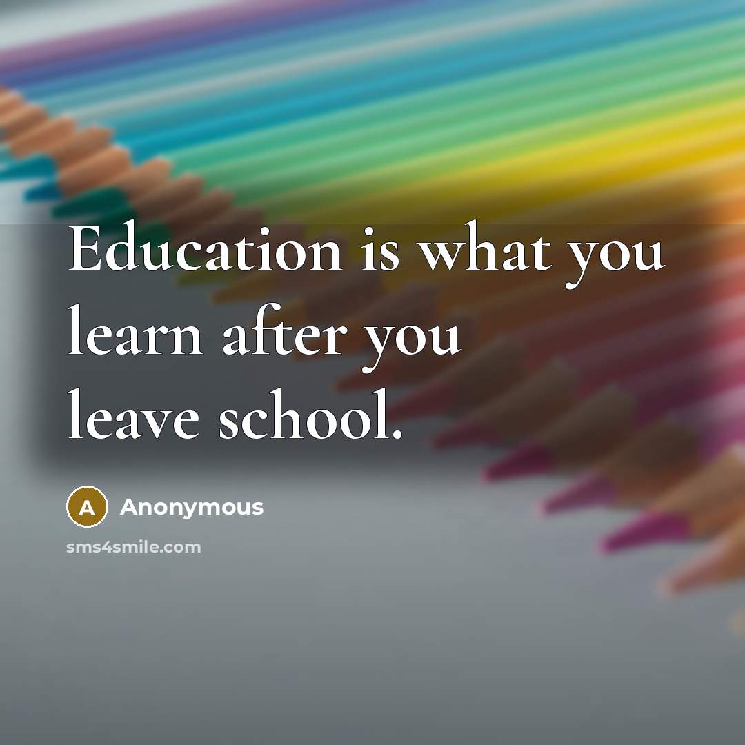 “Education is what you learn after you leave school.…” quote by Anonymous