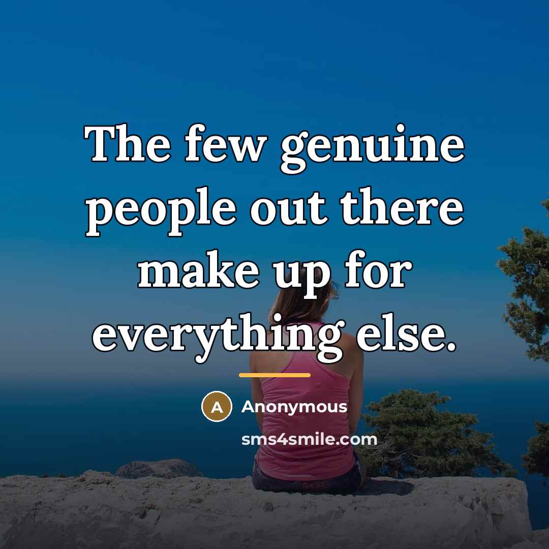 “The few genuine people out there make up for everything…” quote by Anonymous
