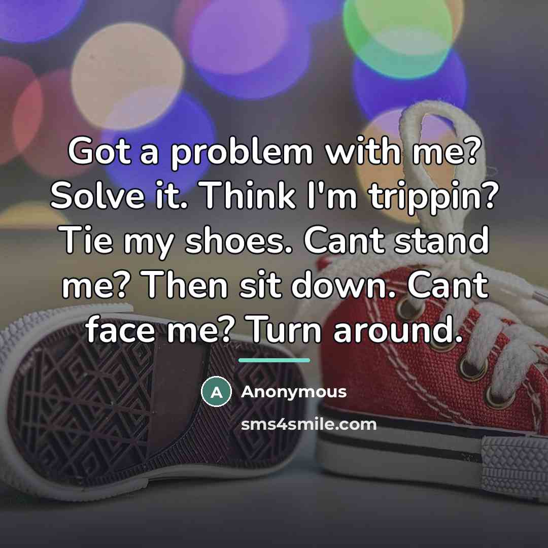 “Got a problem with me? Solve it. Think I'm trippin?…” quote by Anonymous
