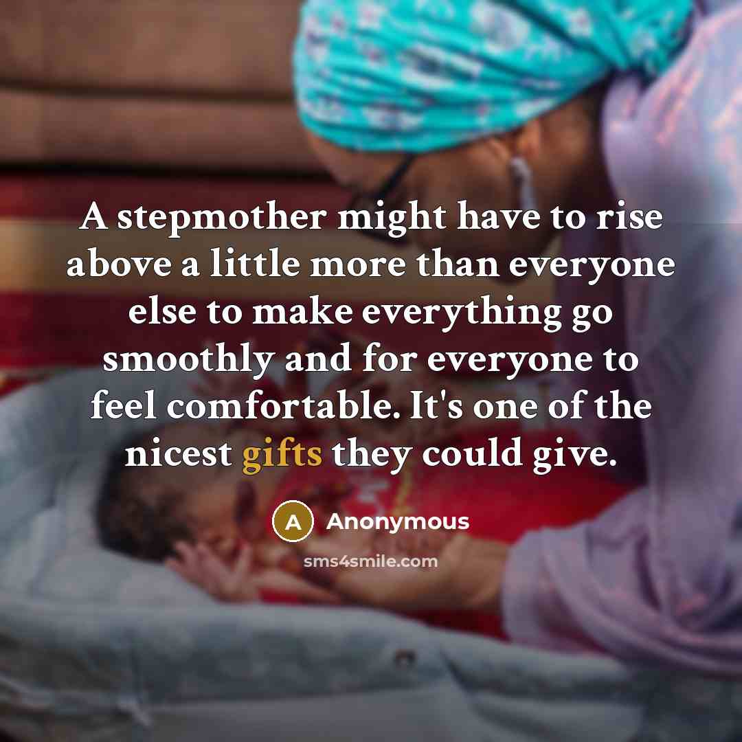 “A stepmother might have to rise above a little more than everyone else to make everything go smoothly and for everyone to feel comfortable. It's one of the nicest gifts they could give.” quote by Anonymous