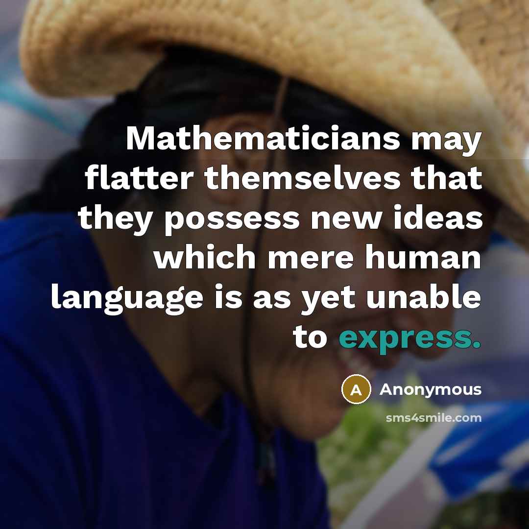“Mathematicians may flatter themselves that they possess new ideas which mere human language is as yet unable to express.” quote by Anonymous