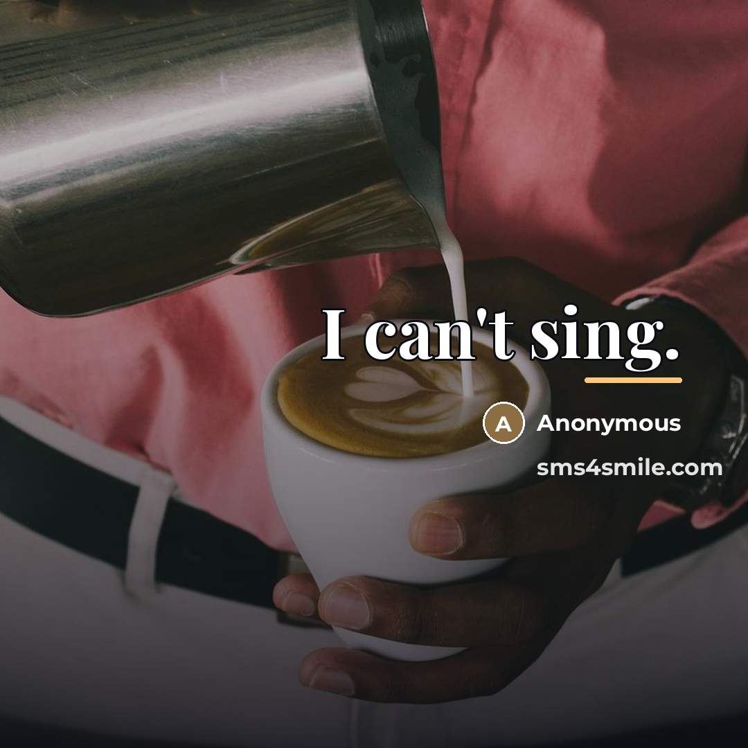 “I can't sing.…” quote by Anonymous