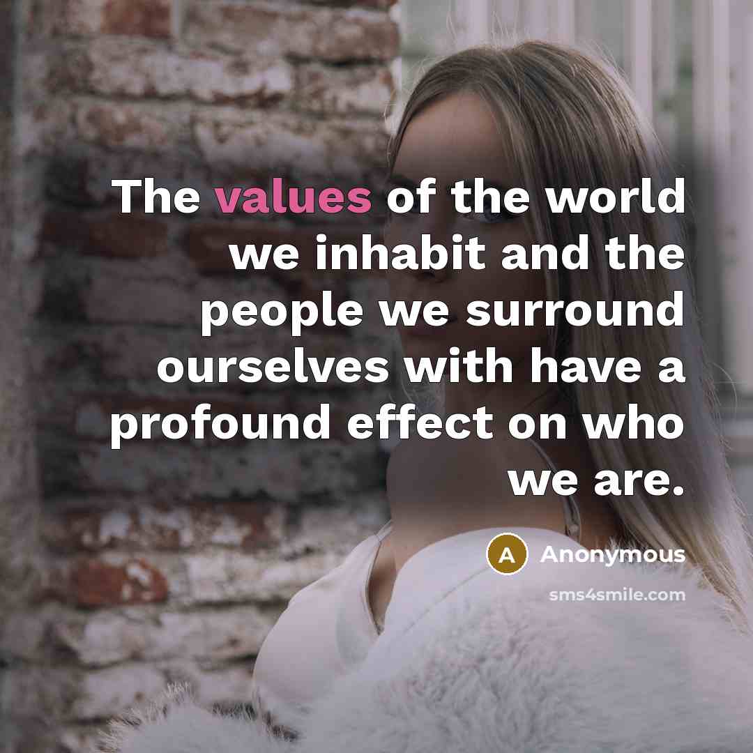 “The values of the world we inhabit and the people…” quote by Anonymous