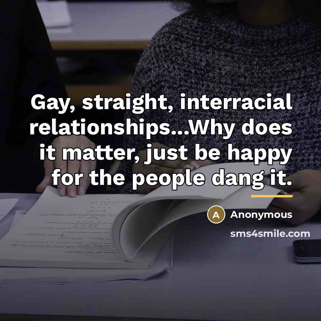 “Gay, straight, interracial relationships...Why does it matter, just be happy…” quote by Anonymous