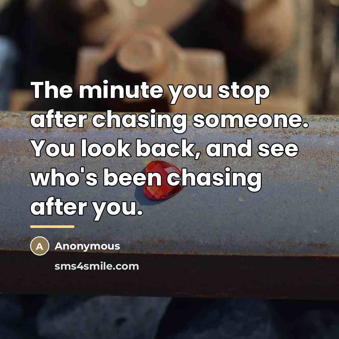 “The minute you stop after chasing someone. You look back,…” quote by Anonymous