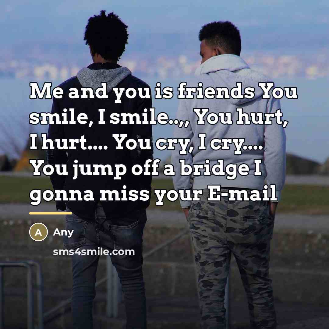 “Me and you is friends You smile, I smile..,, You…” quote by Any