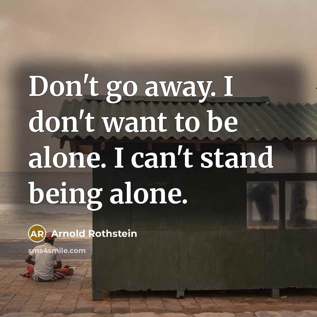 “Don't go away. I don't want to be alone. I…” quote by Arnold Rothstein