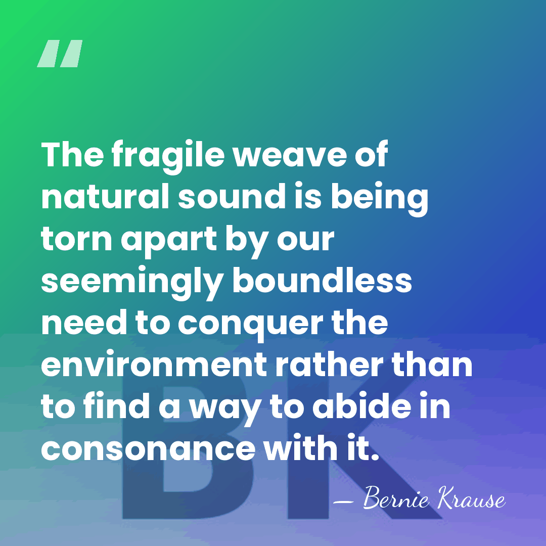 The fragile weave of natural sound is being torn apart by our&hellip; - Bernie Krause