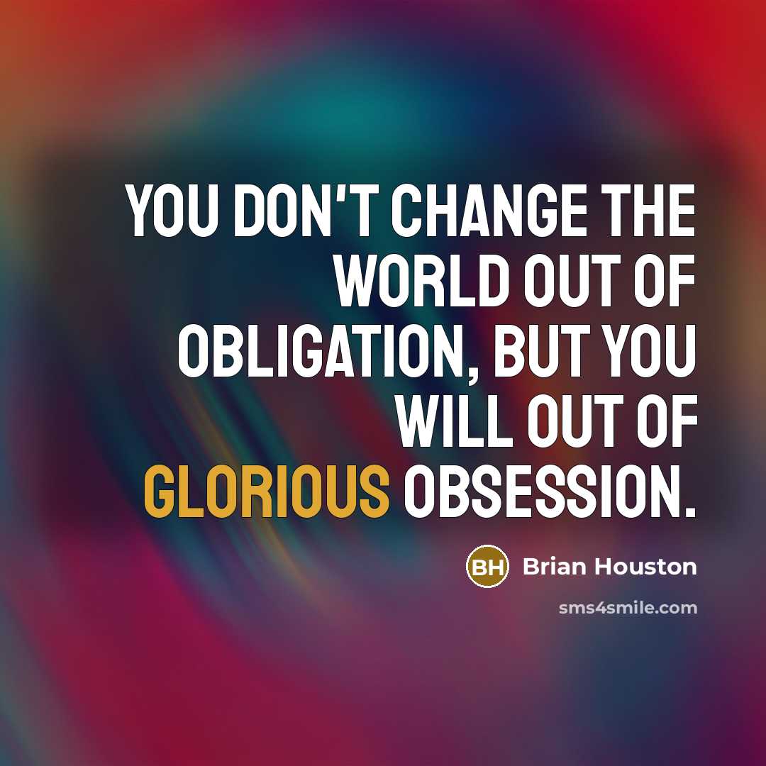 “You don't change the world out of obligation, but you…” quote by Brian Houston