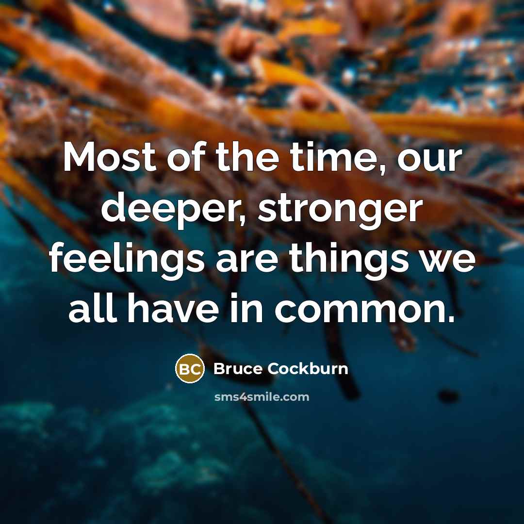 “Most of the time, our deeper, stronger feelings are things…” quote by Bruce Cockburn