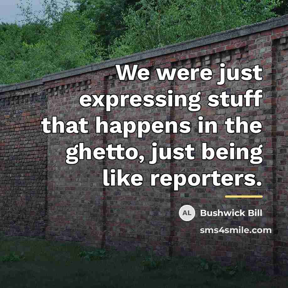 “We were just expressing stuff that happens in the ghetto,…” quote by Bushwick Bill