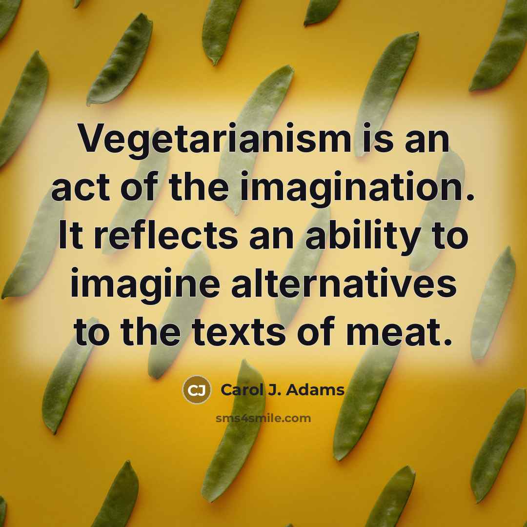 “Vegetarianism is an act of the imagination. It reflects an…” quote by Carol J. Adams