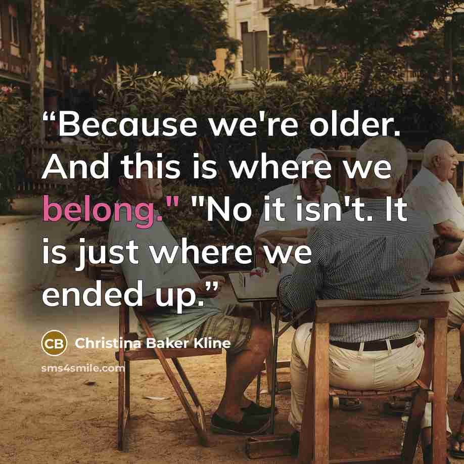 “Because we're older. And this is where we belong." "No it isn't. It is just where we ended up.” quote by Christina Baker Kline