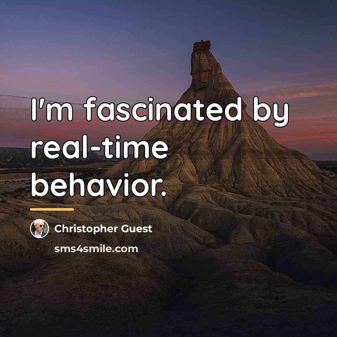 “I'm fascinated by real-time behavior.…” quote by Christopher Guest