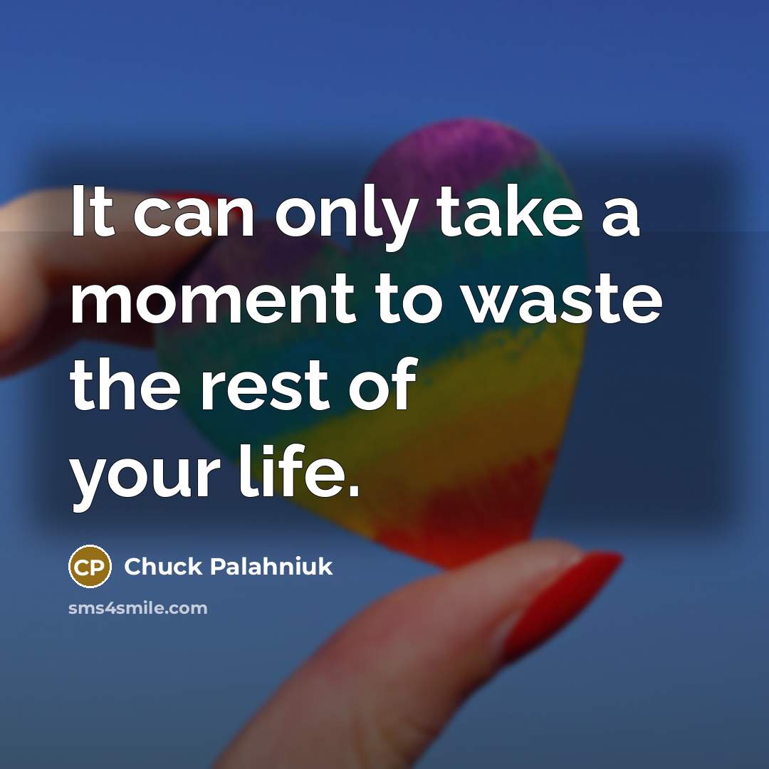 “It can only take a moment to waste the rest…” quote by Chuck Palahniuk