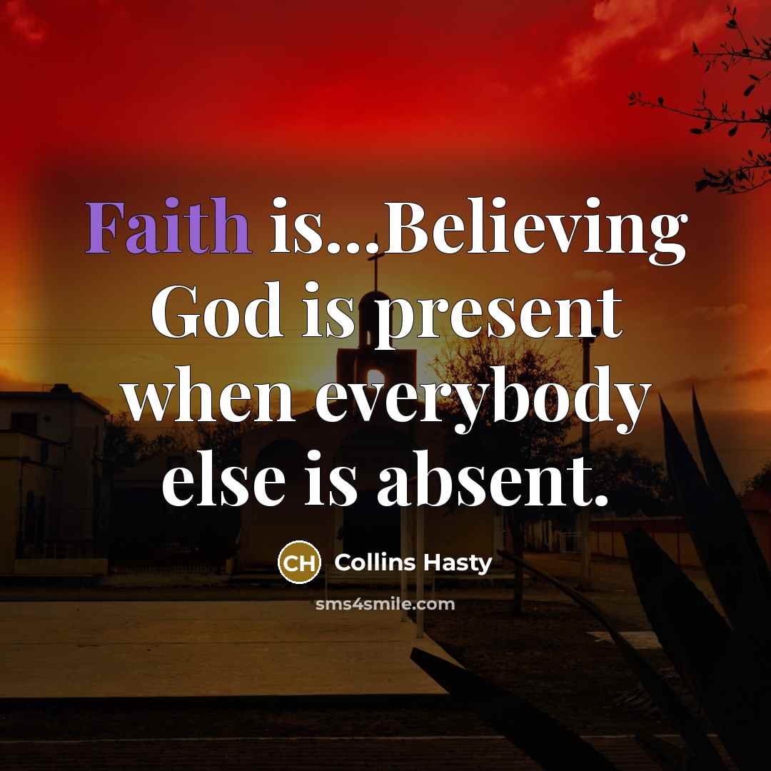 “Faith is...Believing God is present when everybody else is absent.…” quote by Collins Hasty