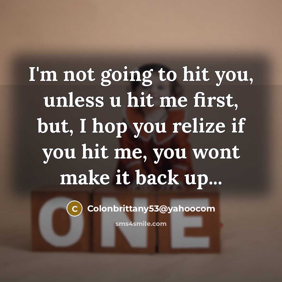 “I'm not going to hit you, unless u hit me…” quote by Colonbrittany53@yahoocom