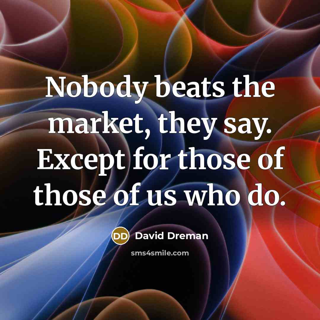“Nobody beats the market, they say. Except for those of…” quote by David Dreman
