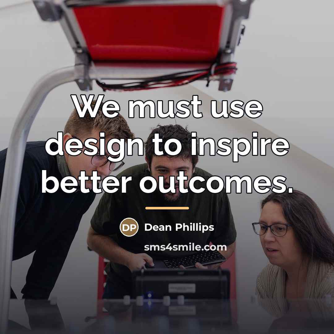 “We must use design to inspire better outcomes.…” quote by Dean Phillips