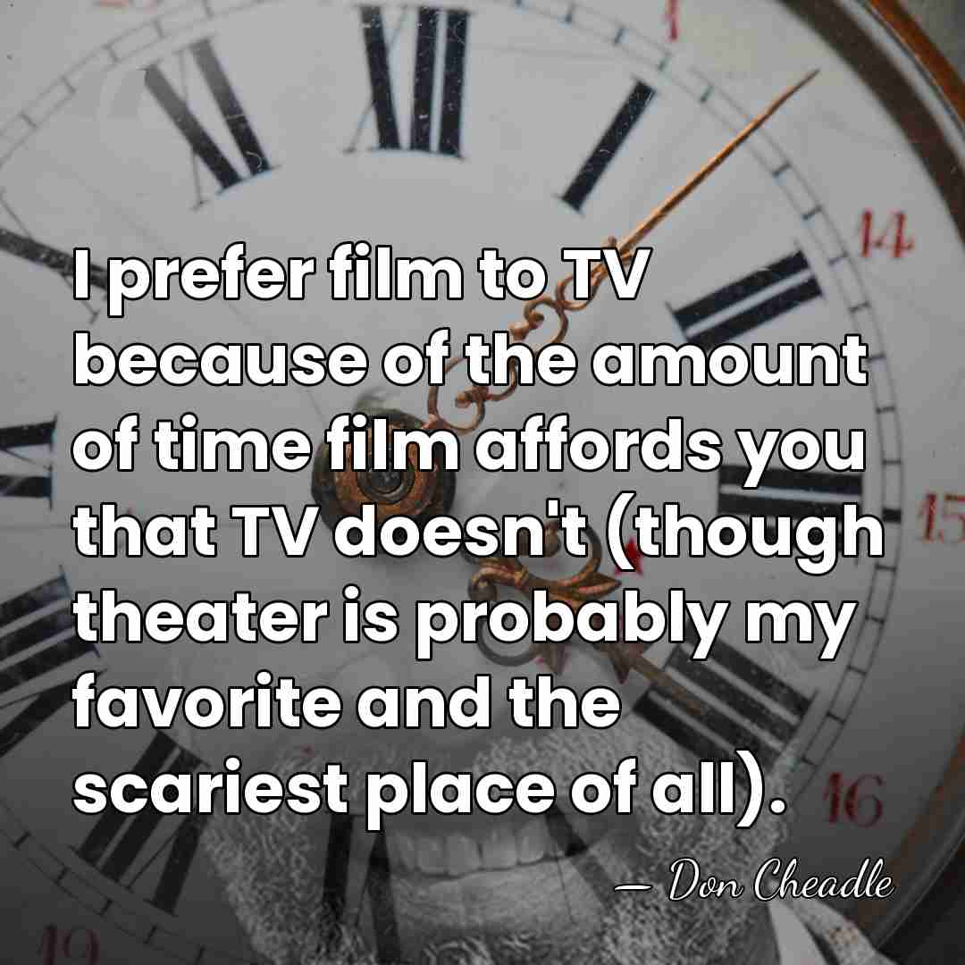 I prefer film to TV because of the amount of time film&hellip; - Don Cheadle