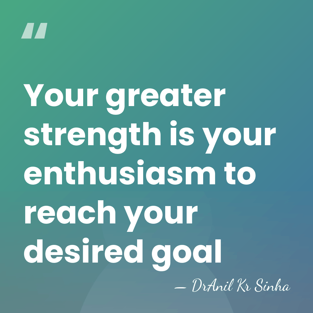 Your greater strength is your enthusiasm to reach your desired goal - DrAnil Kr Sinha
